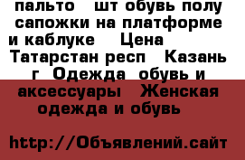пальто 2 шт обувь полу сапожки на платформе и каблуке  › Цена ­ 1 200 - Татарстан респ., Казань г. Одежда, обувь и аксессуары » Женская одежда и обувь   